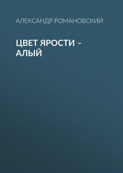 Цвет ярости — алый - Романовский Александр  Георгиевич