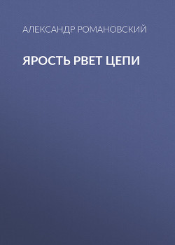 Ярость рвет цепи - Романовский Александр  Георгиевич