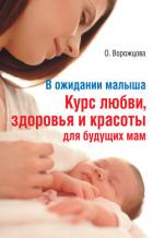 В ожидании малыша. Курс любви, здоровья и красоты для будущих мам - Ворожцова Ольга