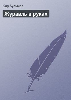 Журавль в руках - Булычев Кир