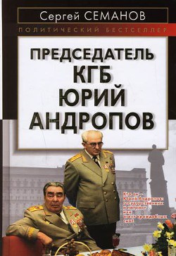 Председатель КГБ Юрий Андропов - Семанов Сергей Николаевич