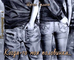 Когда-то моя половинка... (СИ) - Шатен Галина