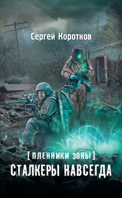 Пленники Зоны. Сталкеры навсегда - Коротков Сергей Александрович