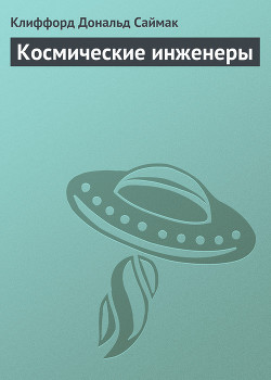 Космические инженеры - Саймак Клиффорд Дональд