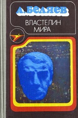 Властелин мира (сборник) - Беляев Александр Романович