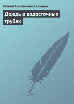 Дождь в водосточных трубах - Семенов Юлиан Семенович
