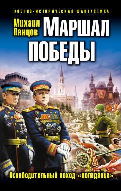Маршал Победы. Освободительный поход «попаданца» - Ланцов Михаил Алексеевич