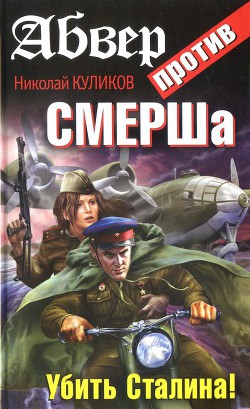 Абвер против СМЕРШа. Убить Сталина! - Куликов Николай И.