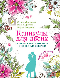 Каникулы для двоих. Большая книга романов о любви для девочек - Чепурина Мария Юрьевна