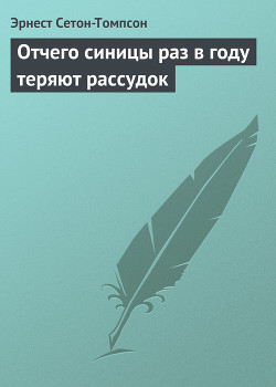 Читать книгу Отчего синицы раз в году теряют рассудок, автор Сетон-Томпсон Эрнест Отчего синицы раз в году теряют рассудок - Сетон-Томпсон Эрнест