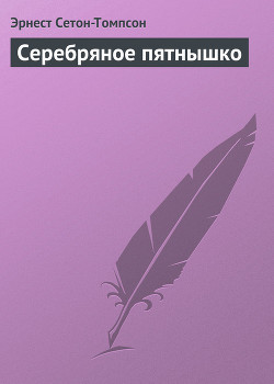 Читать книгу Серебряное пятнышко, автор Сетон-Томпсон Эрнест Серебряное пятнышко - Сетон-Томпсон Эрнест