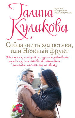 Соблазнить холостяка, или Нежный фрукт (Нежный фрукт) - Куликова Галина Михайловна