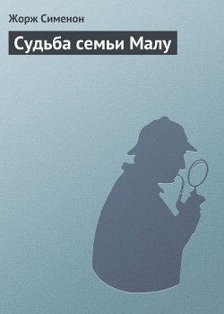 Читать книгу Судьба семьи Малу, автор Сименон Жорж Судьба семьи Малу - Сименон Жорж