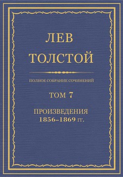 Полное собрание сочинений. Том 7. Произведения 1856–1869 гг. - Толстой Лев Николаевич
