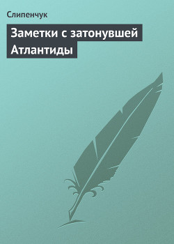 Заметки с затонувшей Атлантиды - Слипенчук Виктор Трифонович "Слипенчук"
