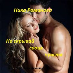 Не скрывай своих чувств (СИ) - Дехтяр Виктория Сергеевна "Ника Романова"