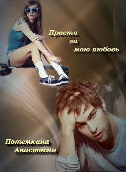 Прости за мою любовь (СИ) - Потемкина Анастасия