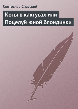 Коты в кактусах или Поцелуй юной блондинки - Спасский Святослав