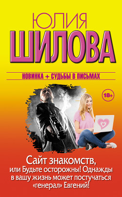 Сайт знакомств, или Будьте осторожны! Однажды в вашу жизнь может постучаться «генерал» Евгений! - Шилова Юлия Витальевна