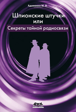 Шпионские штучки, или Секреты тайной радиосвязи - Адаменко М. В.