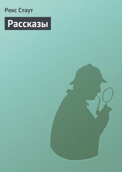 Читать книгу Рассказы, автор Стаут Рекс Рассказы - Стаут Рекс
