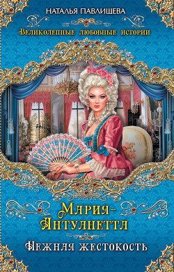 Читать книгу Мария-Антуанетта. Нежная жестокость, автор Павлищева Наталья Павловна Мария-Антуанетта. Нежная жестокость - Павлищева Наталья Павловна