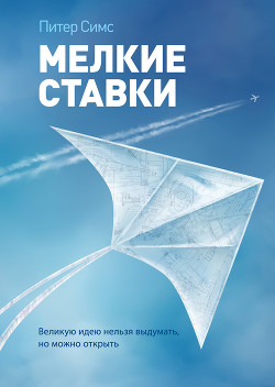 Мелкие ставки. Великую идею нельзя выдумать, но можно открыть - Симс Питер