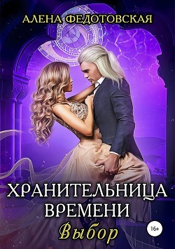 Хранительница времени. Выбор (СИ) - Федотовская Алена