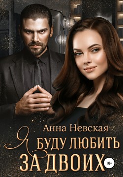 Читать книгу Я буду любить за двоих... (СИ), автор Невская Aнна Я буду любить за двоих... (СИ) - Невская Aнна