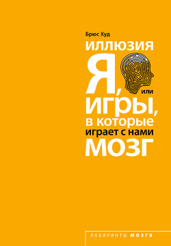 Читать книгу Иллюзия «Я», или Игры, в которые играет с нами мозг, автор Худ Брюс Иллюзия «Я», или Игры, в которые играет с нами мозг - Худ Брюс