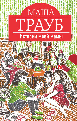 Истории моей мамы - Трауб Маша
