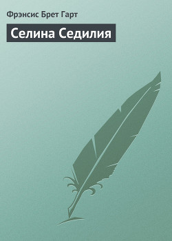 Читать книгу Селина Седилия, автор Гарт Фрэнсис Брет Селина Седилия - Гарт Фрэнсис Брет