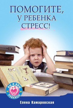 Читать книгу Помогите, у ребенка стресс!, автор Камаровская Елена Витальевна Помогите, у ребенка стресс! - Камаровская Елена Витальевна