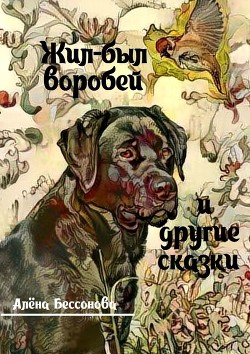 Жил-был воробей, или Зачем нужно ходить в школу - Бессонова Алёна