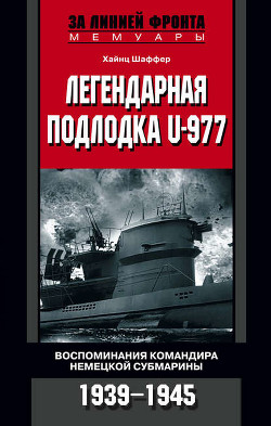 U-Boat 977. Воспоминания капитана немецкой субмарины, последнего убежища Адольфа Гитлера - Шаффер Хайнц