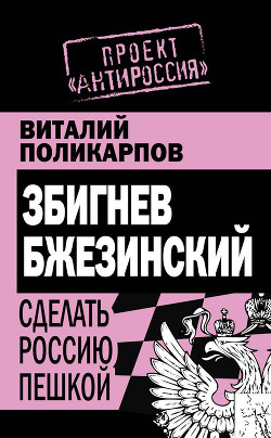 Збигнев Бжезинский. Сделать Россию пешкой - Поликарпов Виталий Семенович