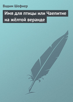 Имя для птицы или Чаепитие на жёлтой веранде - Шефнер Вадим Сергеевич