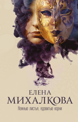 Нежные листья, ядовитые корни - Михалкова Елена Ивановна