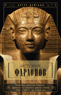 История фараонов. Правящие династии Раннего, Древнего и Среднего царств Египта. 3000–1800 гг. до наш - Вейгалл Артур