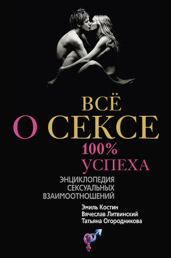 Читать книгу Всё о сексе. 100% успеха: энциклопедия сексуальных взаимоотношений, автор Литвинский Вячеслав Михайлович Всё о сексе. 100% успеха: энциклопедия сексуальных взаимоотношений - Литвинский Вячеслав Михайлович