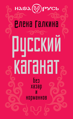Русский каганат. Без хазар и норманнов - Галкина Елена Сергеевна