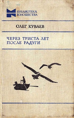 Через триста лет после радуги (Сборник) - Куваев Олег Михайлович