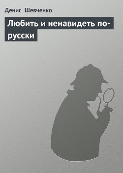 Читать книгу Любить и ненавидеть по-русски, автор Шевченко Денис Любить и ненавидеть по-русски - Шевченко Денис