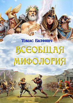 Читать книгу Всеобщая мифология. Часть I. Когда боги спускались на землю, автор Балфинч Томас Всеобщая мифология. Часть I. Когда боги спускались на землю - Балфинч Томас