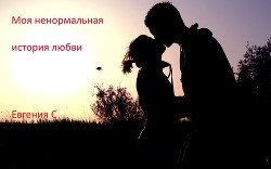 Читать книгу Моя ненормальная история любви (СИ), автор "Евгения С" Моя ненормальная история любви (СИ) - "Евгения С"