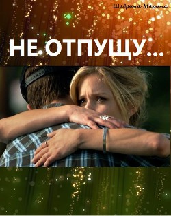 Читать книгу Не отпущу... (СИ), автор Шаврина Марина Не отпущу... (СИ) - Шаврина Марина