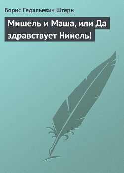 Мишель и Маша, или Да здравствует Нинель! - Штерн Борис Гедальевич