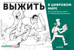 Выжить в цифровом мире. Иллюстрированные советы от «Лаборатории Касперского» - Дьяков Михаил