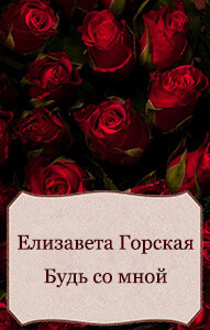 Будь со мной (СИ) - Горская Елизавета