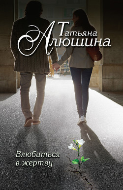 Влюбиться в жертву - Алюшина Татьяна Александровна